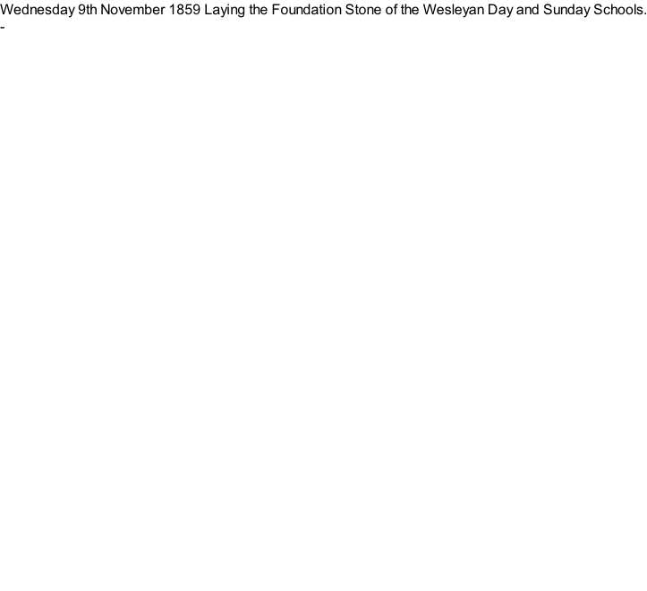 Wednesday 9th November 1859 Laying the Foundation Stone of the Wesleyan Day and Sunday Schools. -