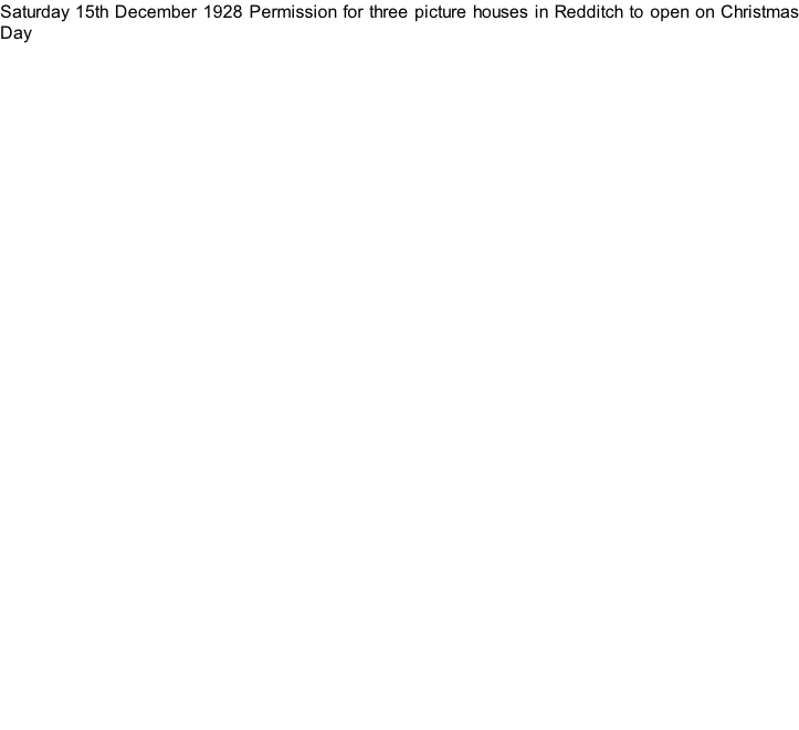 Saturday 15th December 1928 Permission for three picture houses in Redditch to open on Christmas Day
