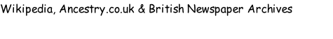Wikipedia, Ancestry.co.uk & British Newspaper Archives