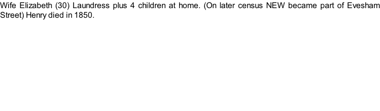 Wife Elizabeth (30) Laundress plus 4 children at home. (On later census NEW became part of Evesham Street) Henry died in 1850.