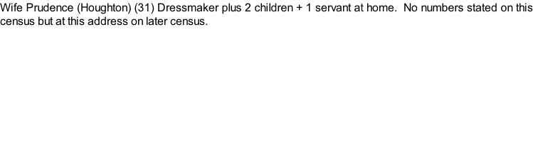 Wife Prudence (Houghton) (31) Dressmaker plus 2 children + 1 servant at home.  No numbers stated on this census but at this address on later census.