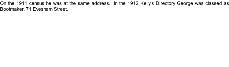 On the 1911 census he was at the same address.  In the 1912 Kelly's Directory George was classed as Bootmaker, 71 Evesham Street.