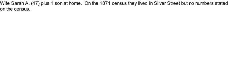 Wife Sarah A. (47) plus 1 son at home.  On the 1871 census they lived in Silver Street but no numbers stated on the census.