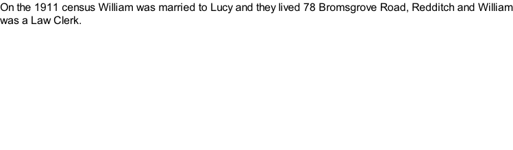 On the 1911 census William was married to Lucy and they lived 78 Bromsgrove Road, Redditch and William was a Law Clerk.