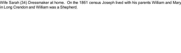 Wife Sarah (34) Dressmaker at home.  On the 1861 census Joseph lived with his parents William and Mary in Long Crendon and William was a Shepherd.