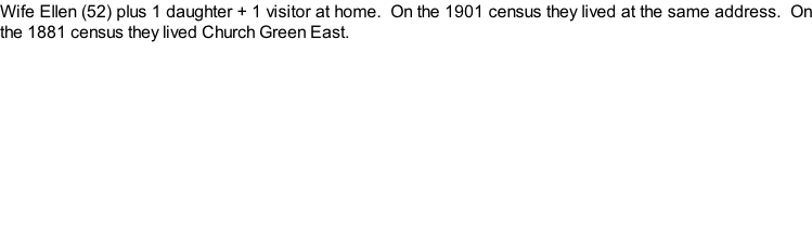Wife Ellen (52) plus 1 daughter + 1 visitor at home.  On the 1901 census they lived at the same address.  On the 1881 census they lived Church Green East.