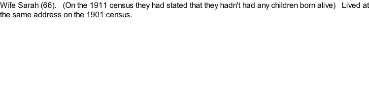 Wife Sarah (66).   (On the 1911 census they had stated that they hadn't had any children born alive)   Lived at the same address on the 1901 census.