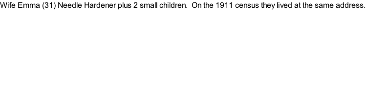 Wife Emma (31) Needle Hardener plus 2 small children.  On the 1911 census they lived at the same address.