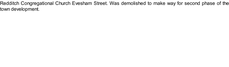 Redditch Congregational Church Evesham Street. Was demolished to make way for second phase of the town development.