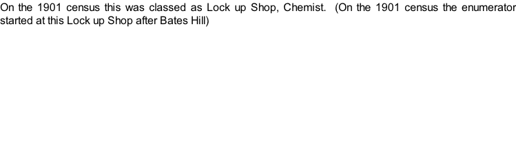 On the 1901 census this was classed as Lock up Shop, Chemist.  (On the 1901 census the enumerator started at this Lock up Shop after Bates Hill)