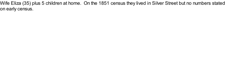 Wife Eliza (35) plus 5 children at home.  On the 1851 census they lived in Silver Street but no numbers stated on early census.