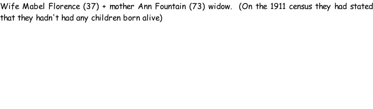Wife Mabel Florence (37) + mother Ann Fountain (73) widow.  (On the 1911 census they had stated that they hadn't had any children born alive)