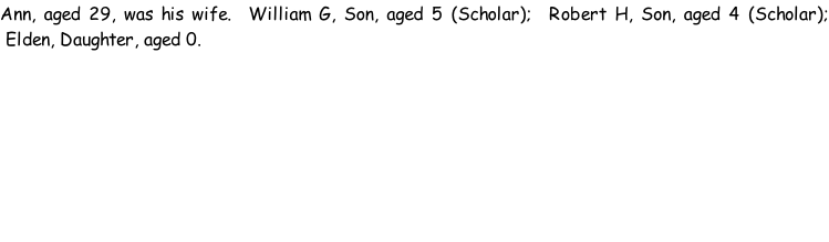 Ann, aged 29, was his wife.  William G, Son, aged 5 (Scholar);  Robert H, Son, aged 4 (Scholar);  Elden, Daughter, aged 0.