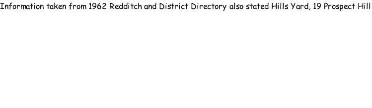 Information taken from 1962 Redditch and District Directory also stated Hills Yard, 19 Prospect Hill