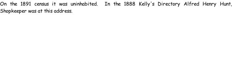 On the 1891 census it was uninhabited.  In the 1888 Kelly's Directory Alfred Henry Hunt, Shopkeeper was at this address.