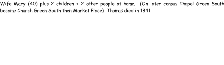 Wife Mary (40) plus 2 children + 2 other people at home.  (On later census Chapel Green South became Church Green South then Market Place)  Thomas died in 1841.