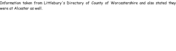 Information taken from Littlebury's Directory of County of Worcestershire and also stated they were at Alcester as well.