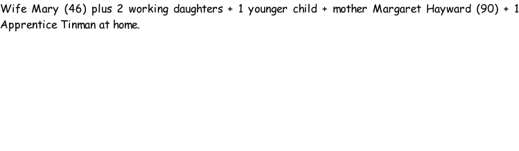 Wife Mary (46) plus 2 working daughters + 1 younger child + mother Margaret Hayward (90) + 1 Apprentice Tinman at home.