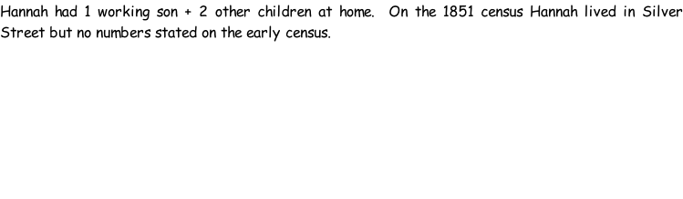 Hannah had 1 working son + 2 other children at home.  On the 1851 census Hannah lived in Silver Street but no numbers stated on the early census.