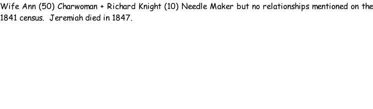 Wife Ann (50) Charwoman + Richard Knight (10) Needle Maker but no relationships mentioned on the 1841 census.  Jeremiah died in 1847.