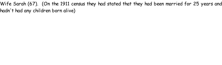 Wife Sarah (67).  (On the 1911 census they had stated that they had been married for 25 years and hadn't had any children born alive)