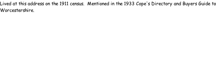 Lived at this address on the 1911 census.  Mentioned in the 1933 Cope's Directory and Buyers Guide to Worcestershire.