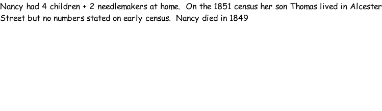 Nancy had 4 children + 2 needlemakers at home.  On the 1851 census her son Thomas lived in Alcester Street but no numbers stated on early census.  Nancy died in 1849