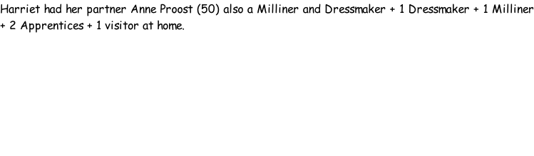 Harriet had her partner Anne Proost (50) also a Milliner and Dressmaker + 1 Dressmaker + 1 Milliner + 2 Apprentices + 1 visitor at home.