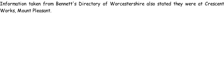 Information taken from Bennett's Directory of Worcestershire also stated they were at Crescent Works, Mount Pleasant.