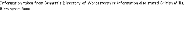 Information taken from Bennett's Directory of Worcestershire information also stated British Mills, Birmingham Road