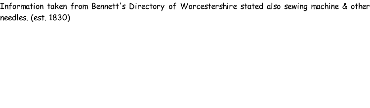 Information taken from Bennett's Directory of Worcestershire stated also sewing machine & other needles. (est. 1830)