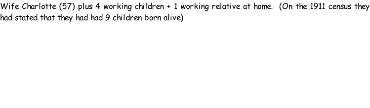 Wife Charlotte (57) plus 4 working children + 1 working relative at home.  (On the 1911 census they had stated that they had had 9 children born alive)