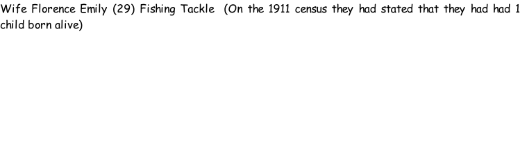 Wife Florence Emily (29) Fishing Tackle  (On the 1911 census they had stated that they had had 1 child born alive)