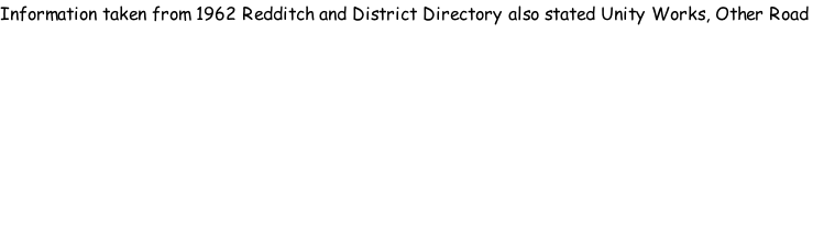 Information taken from 1962 Redditch and District Directory also stated Unity Works, Other Road