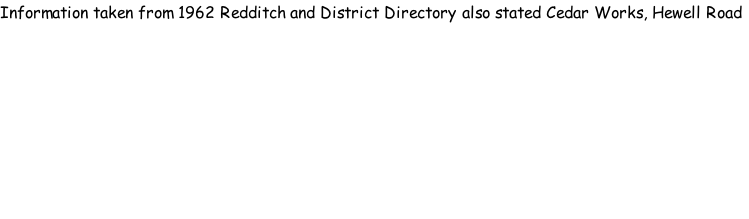 Information taken from 1962 Redditch and District Directory also stated Cedar Works, Hewell Road