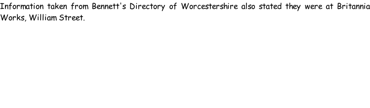 Information taken from Bennett's Directory of Worcestershire also stated they were at Britannia Works, William Street.