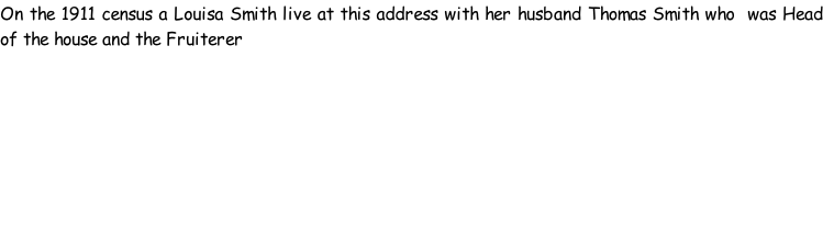 On the 1911 census a Louisa Smith live at this address with her husband Thomas Smith who  was Head of the house and the Fruiterer