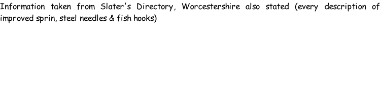 Information taken from Slater's Directory, Worcestershire also stated (every description of improved sprin, steel needles & fish hooks)