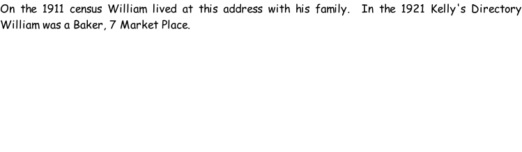 On the 1911 census William lived at this address with his family.  In the 1921 Kelly's Directory William was a Baker, 7 Market Place.