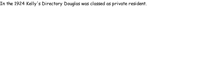 In the 1924 Kelly's Directory Douglas was classed as private resident.