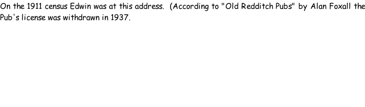 On the 1911 census Edwin was at this address.  (According to "Old Redditch Pubs" by Alan Foxall the Pub's license was withdrawn in 1937.