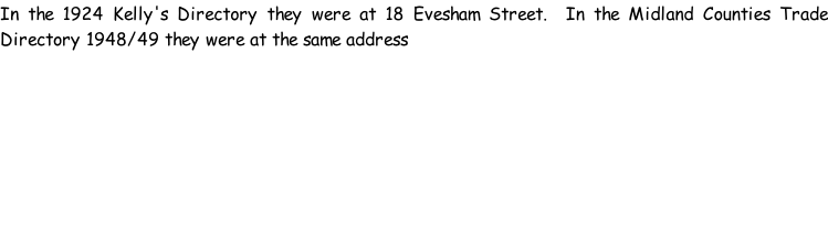 In the 1924 Kelly's Directory they were at 18 Evesham Street.  In the Midland Counties Trade Directory 1948/49 they were at the same address